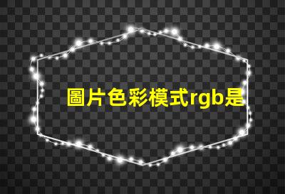 圖片色彩模式rgb是什么意思 電腦rgb是什么意思啊